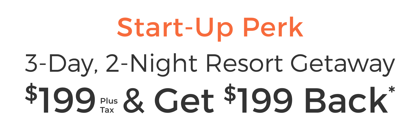 Start-up Perk. 3-Day, 2-Night Resort Getaway $199 (plus tax) and Get $199 Back.