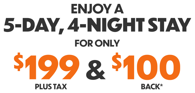 5-day, 4-night stay. Only $199 plus tax + $100 back.